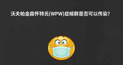 沃夫帕金森怀特氏(WPW)症候群是否可以传染？