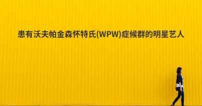 患有沃夫帕金森怀特氏(WPW)症候群的明星艺人