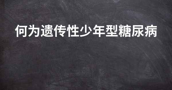 何为遗传性少年型糖尿病