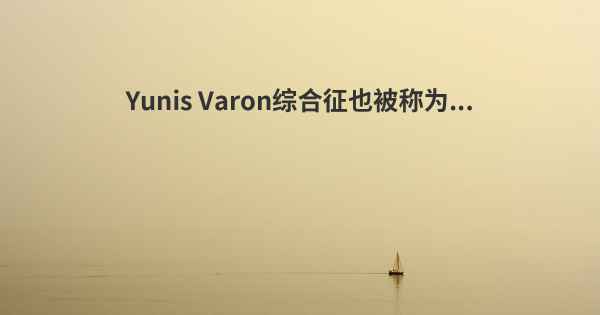 Yunis Varon综合征也被称为...