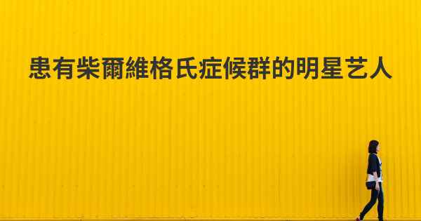 患有柴爾維格氏症候群的明星艺人