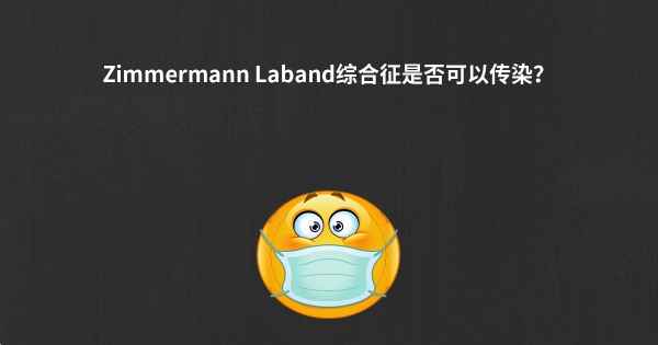 Zimmermann Laband综合征是否可以传染？