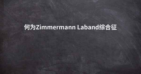 何为Zimmermann Laband综合征