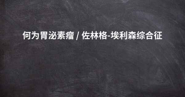 何为胃泌素瘤 / 佐林格-埃利森综合征