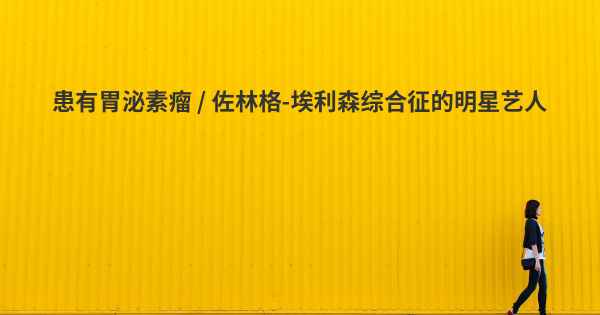 患有胃泌素瘤 / 佐林格-埃利森综合征的明星艺人