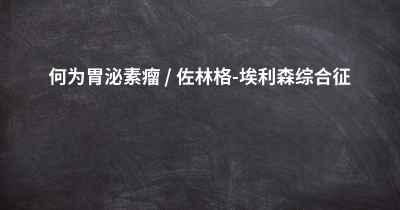 何为胃泌素瘤 / 佐林格-埃利森综合征