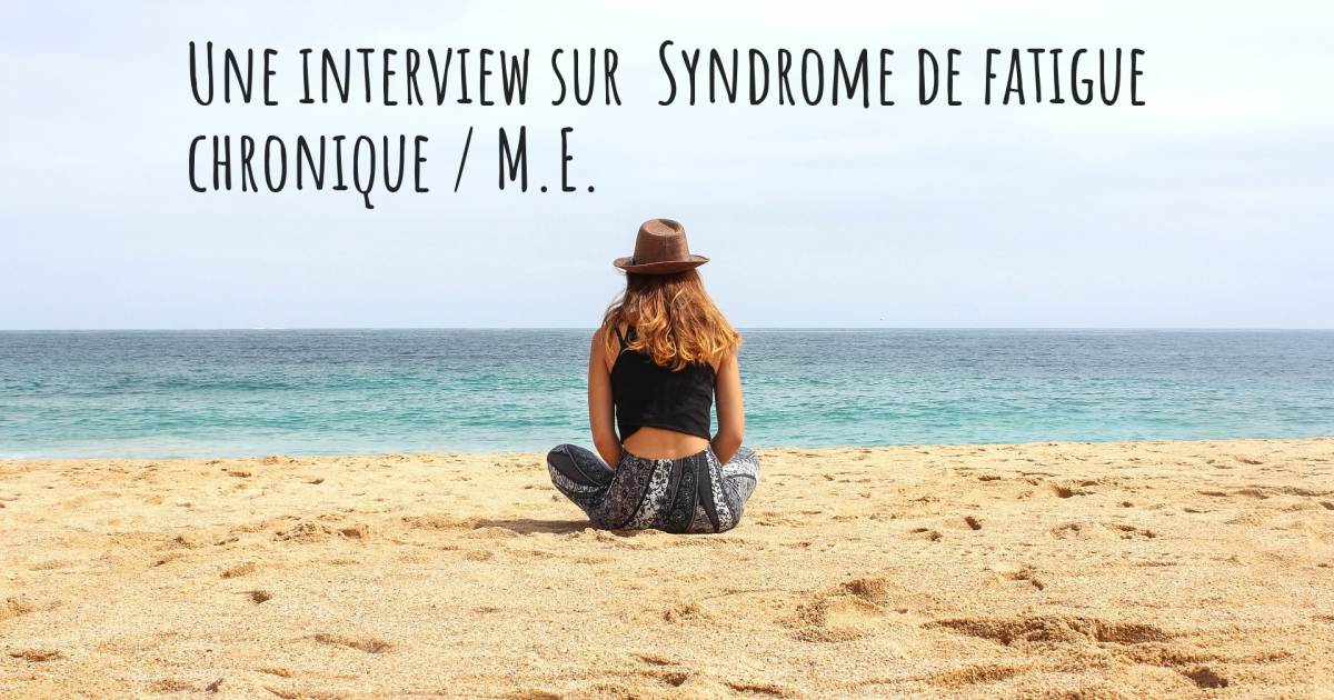 Une interview sur  Syndrome de fatigue chronique / M.E. .