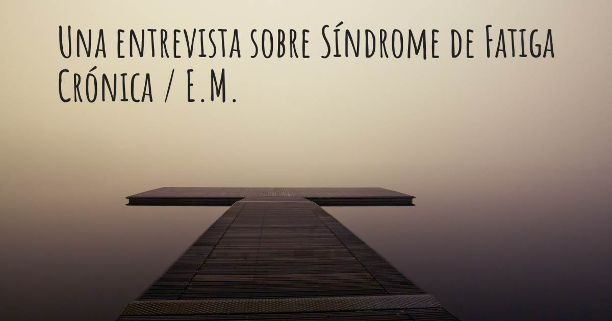 Una entrevista sobre Síndrome de Fatiga Crónica / E.M. .