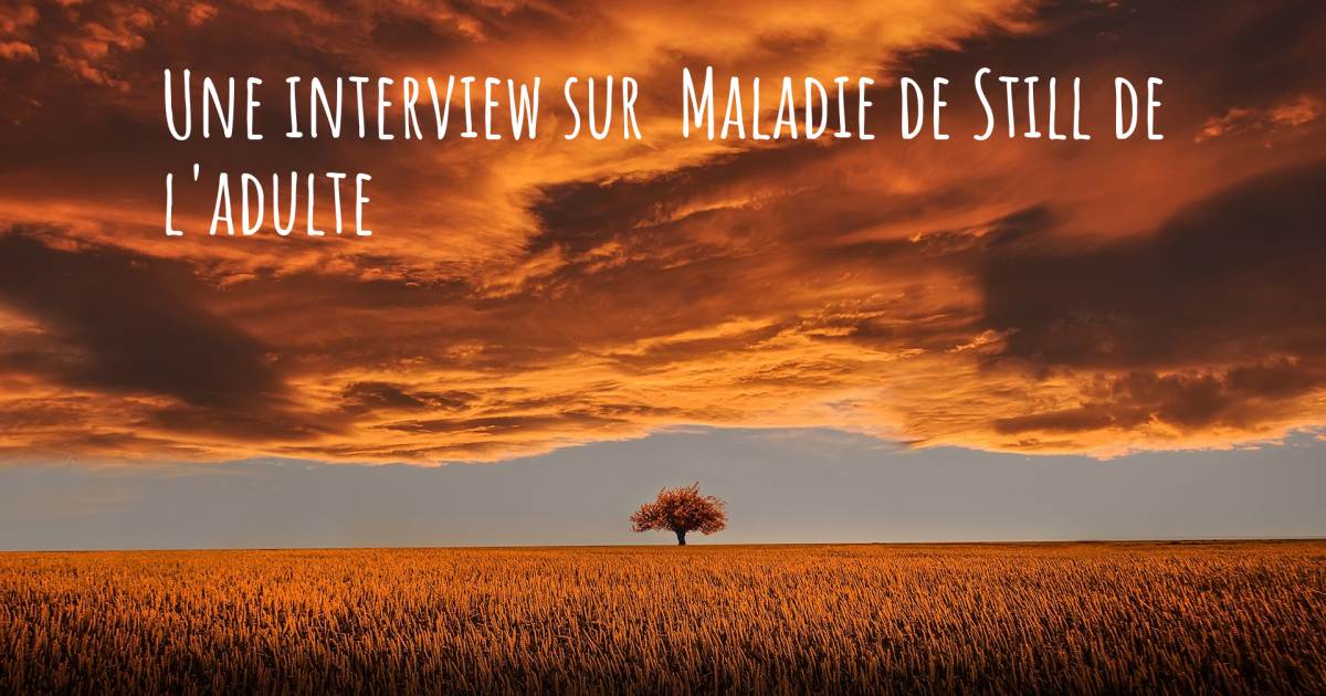 Une interview sur  Maladie de Still de l'adulte , Syndrome de Ménière, Syndrome des jambes sans repos ou Restless Leg Syndrome.