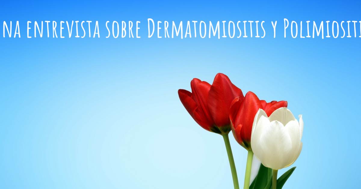 Una entrevista sobre Dermatomiositis y Polimiositis , Dermatomiositis y Polimiositis.