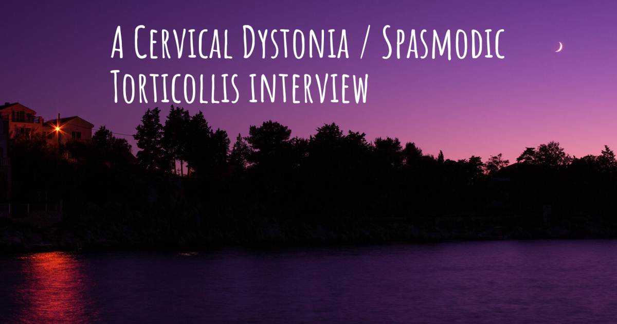 A Cervical Dystonia / Spasmodic Torticollis interview .