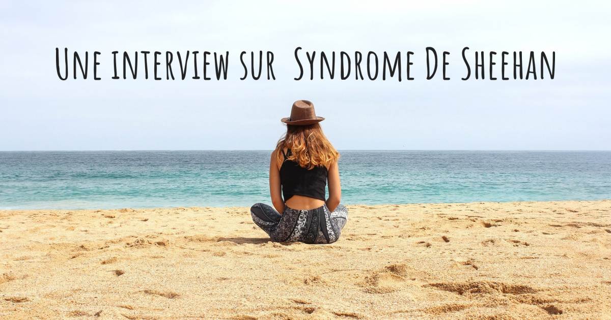 Une interview sur  Syndrome De Sheehan .