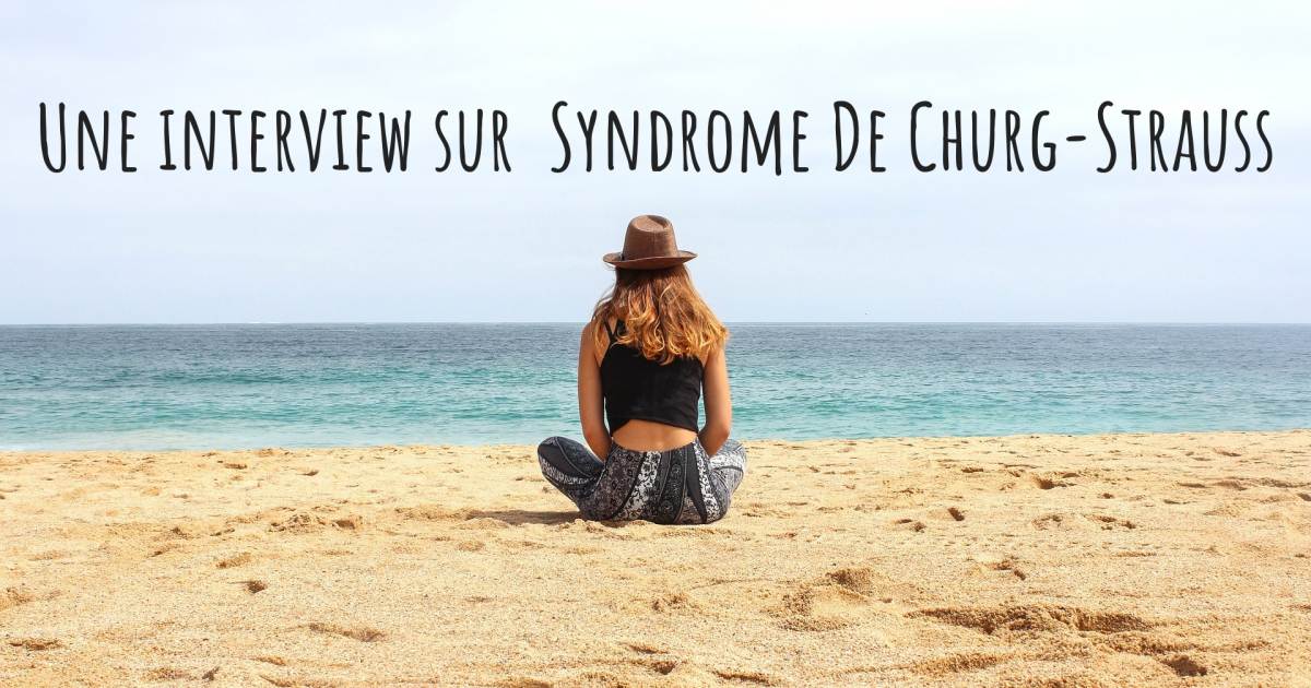 Une interview sur  Syndrome De Churg-Strauss .