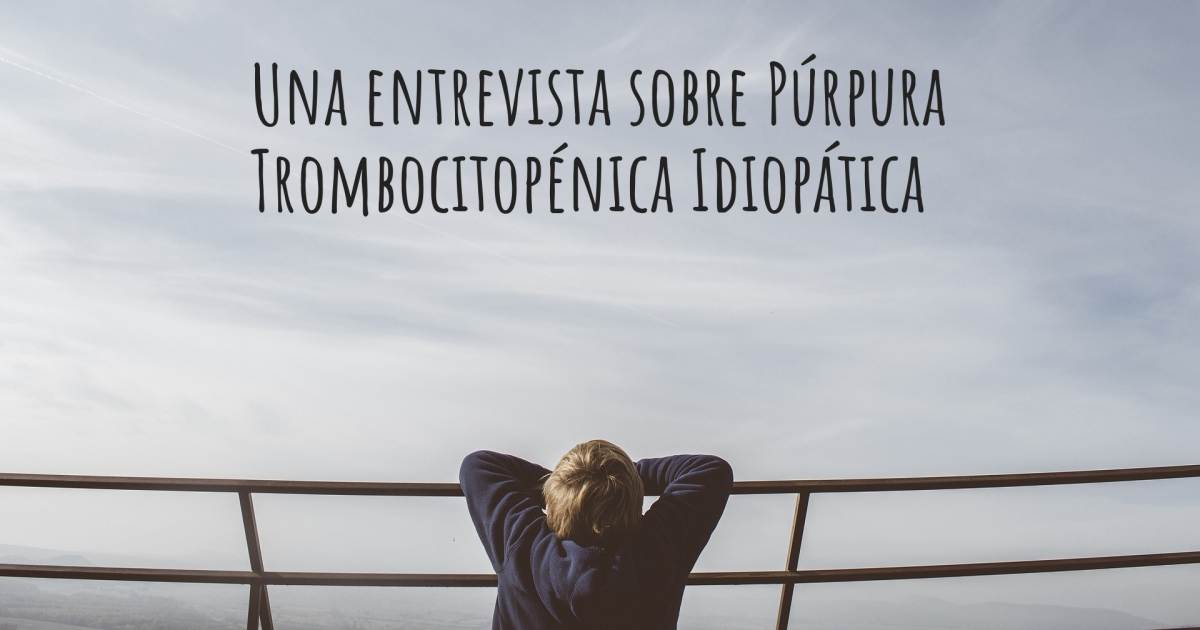 Una entrevista sobre Púrpura Trombocitopénica Idiopática , Abetalipoproteinemia, Acalasia.