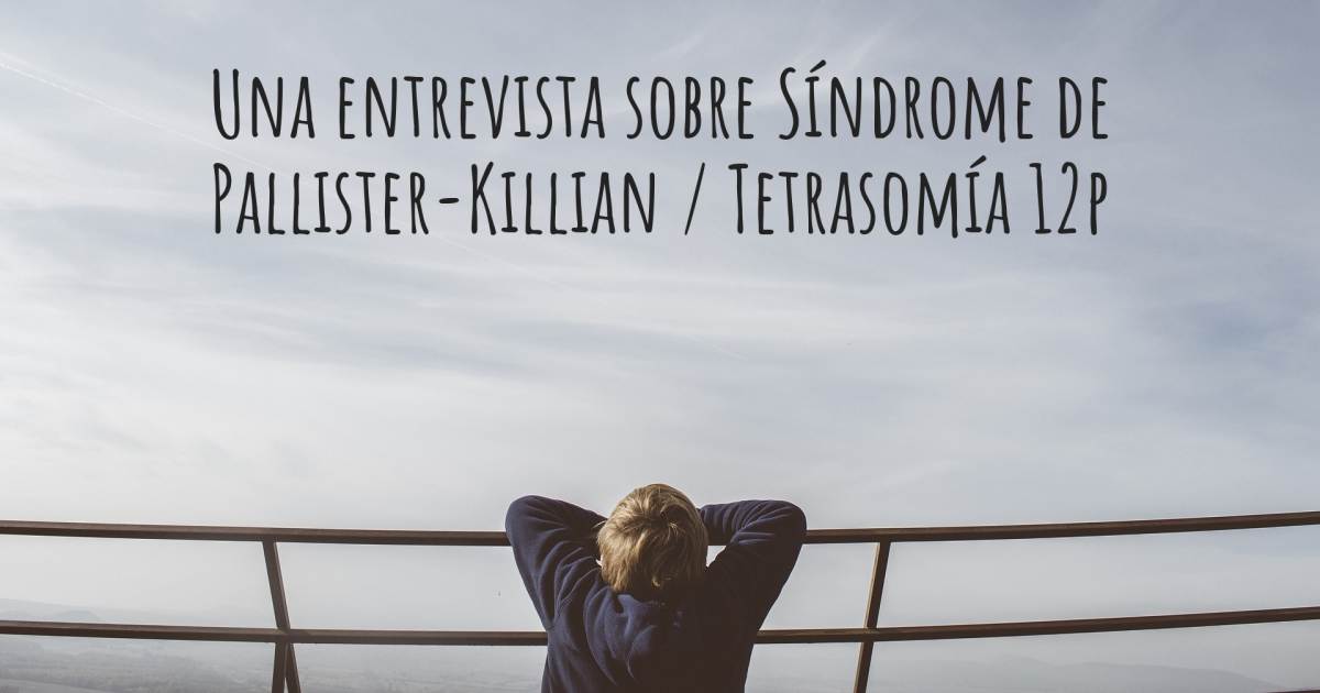 Una entrevista sobre Síndrome de Pallister-Killian / Tetrasomía 12p .