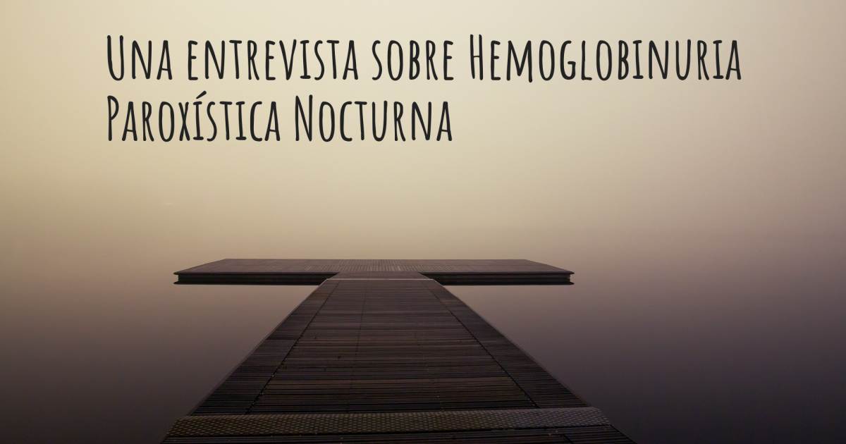Una entrevista sobre Hemoglobinuria Paroxística Nocturna .