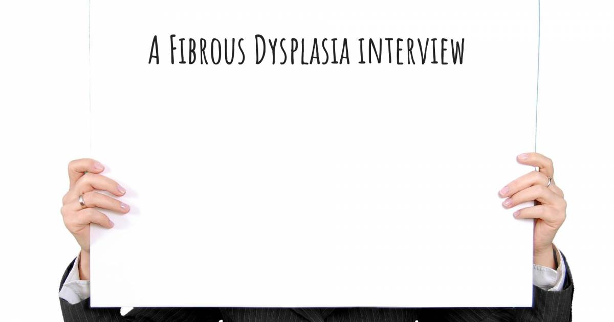 A Fibrous Dysplasia interview .