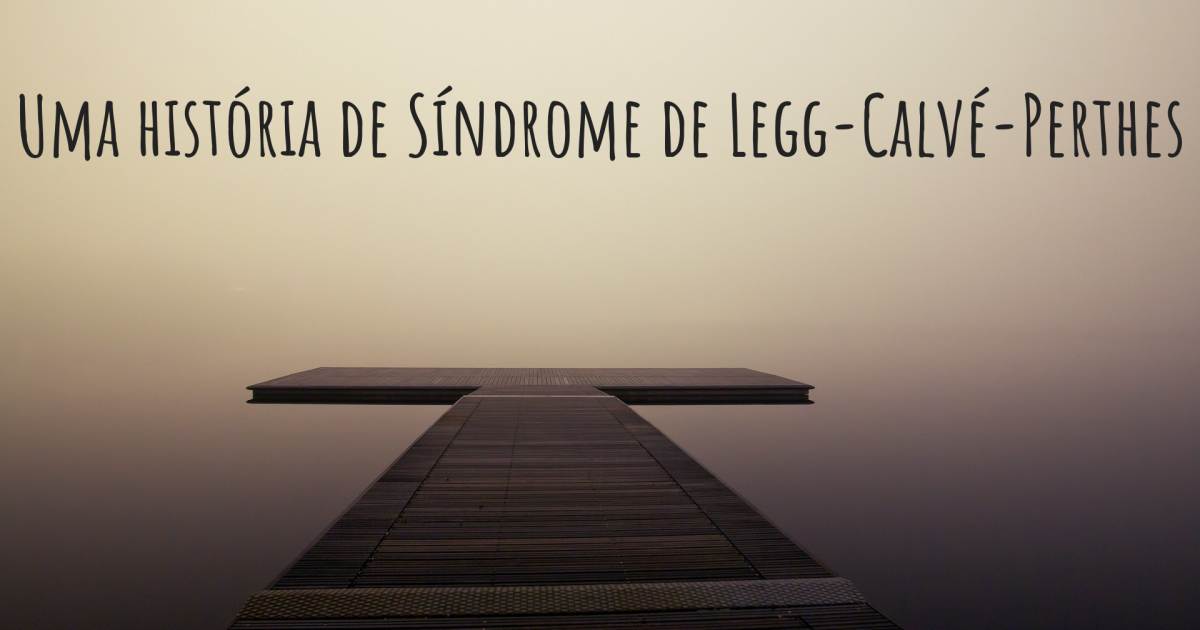 História sobre Síndrome de Legg-Calvé-Perthes .