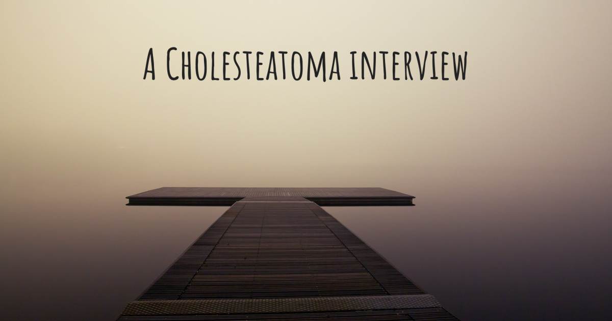 A Cholesteatoma interview , Cholesteatoma.