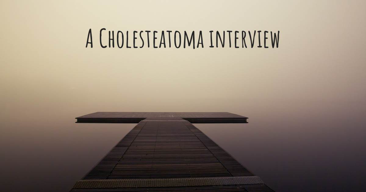 A Cholesteatoma interview , Cholesteatoma.