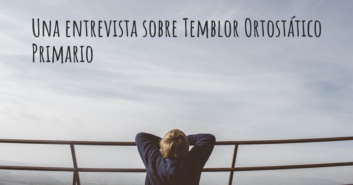 Una entrevista sobre Temblor Ortostático Primario .