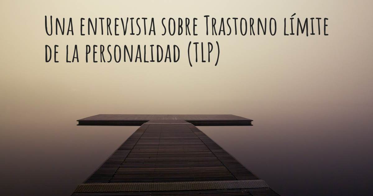 Una entrevista sobre Trastorno límite de la personalidad (TLP) , Trastorno límite de la personalidad (TLP).
