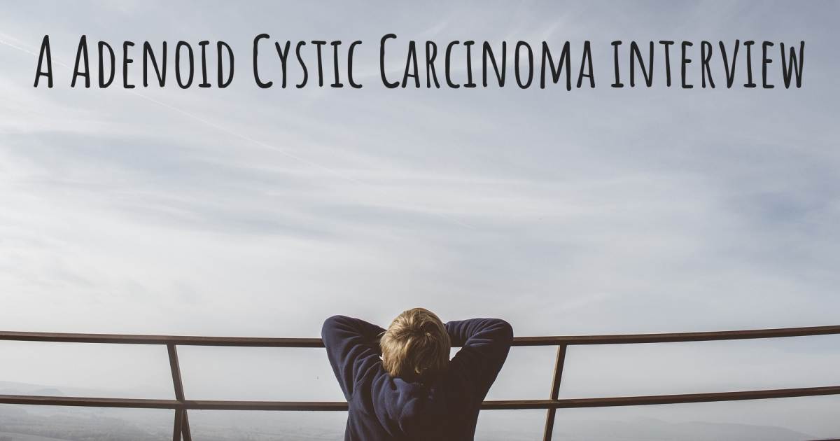 A Adenoid Cystic Carcinoma interview .