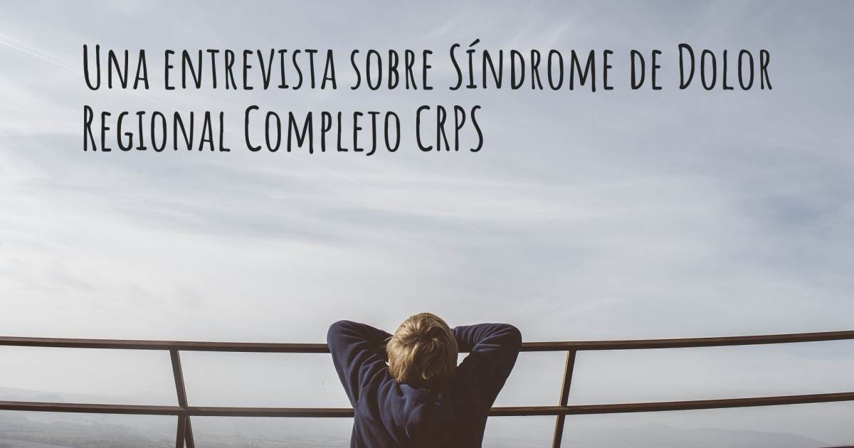 Una entrevista sobre Síndrome de Dolor Regional Complejo CRPS .