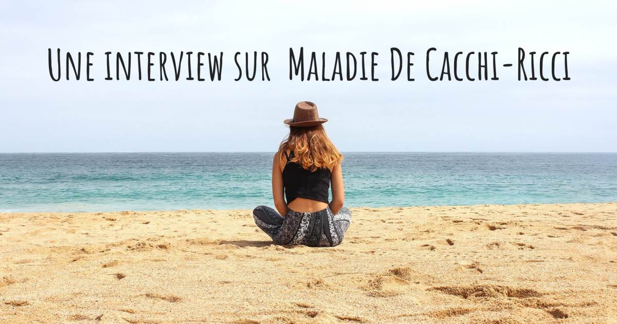 Une interview sur  Maladie De Cacchi-Ricci , Calculs rénaux, Dépression, Diverticulite du sigmoïde.