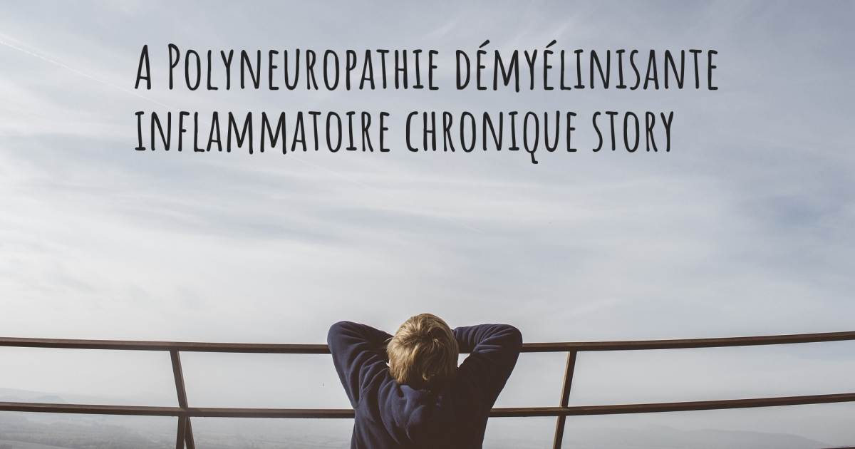 Histoire au sujet de Polyneuropathie démyélinisante inflammatoire chronique .