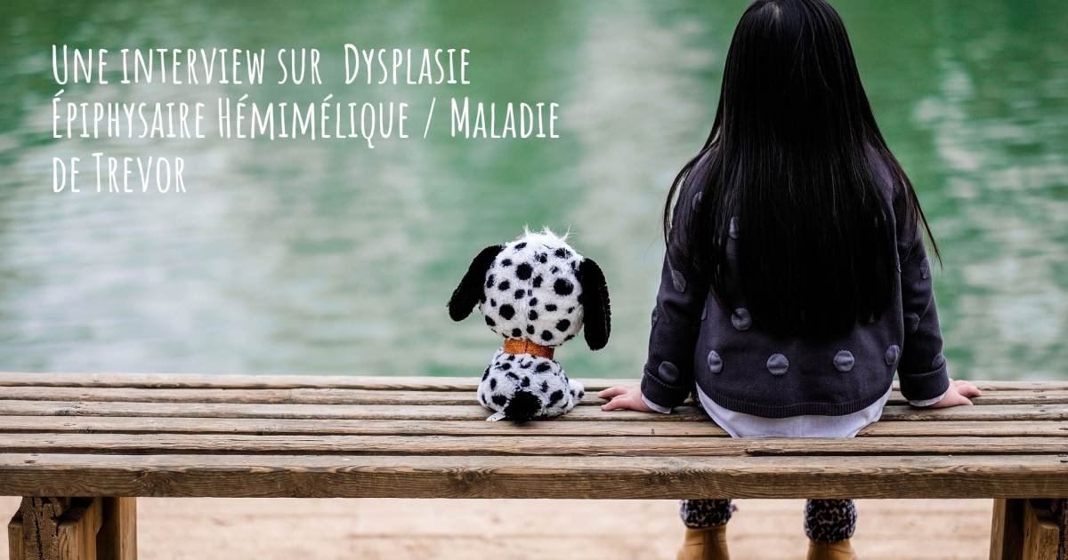 Une interview sur  Dysplasie Épiphysaire Hémimélique / Maladie de Trevor .