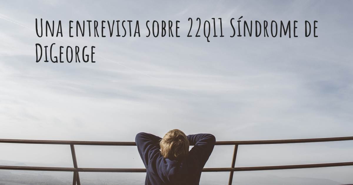 Una entrevista sobre 22q11 Síndrome de DiGeorge , 22q11 Síndrome de DiGeorge.