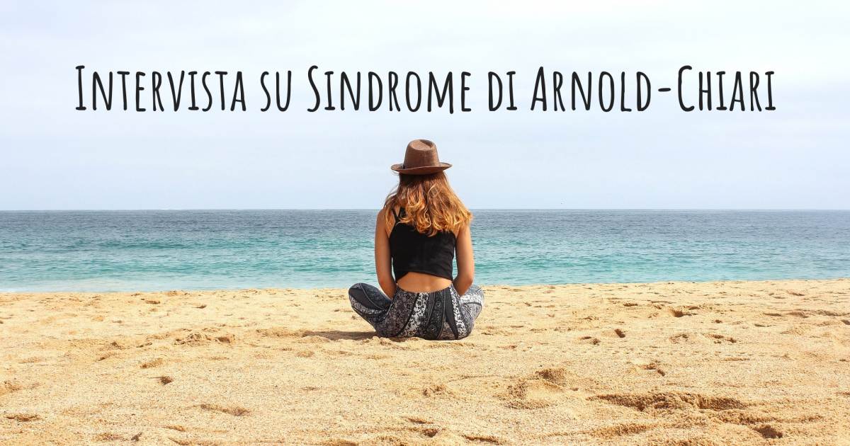 Intervista su Sindrome di Arnold-Chiari , Trombofilia Ereditaria da Deficit Congenito della Proteina S.