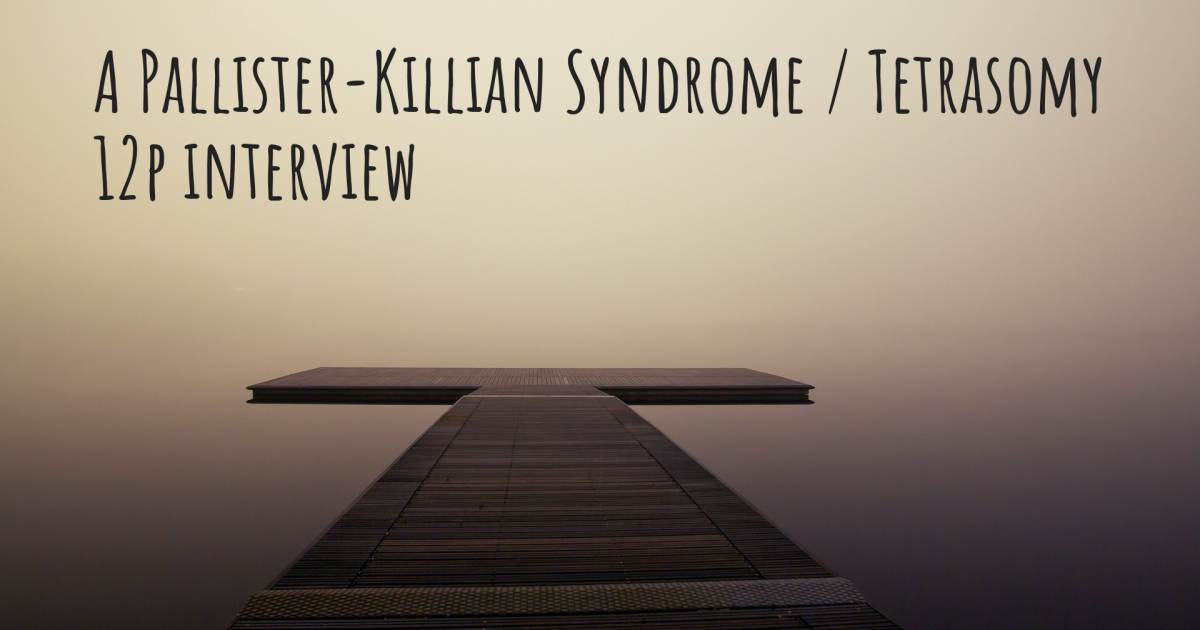 A Pallister-Killian Syndrome / Tetrasomy 12p interview .