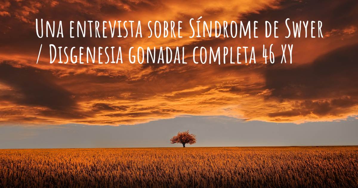 Una entrevista sobre Síndrome de Swyer / Disgenesia gonadal completa 46 XY .