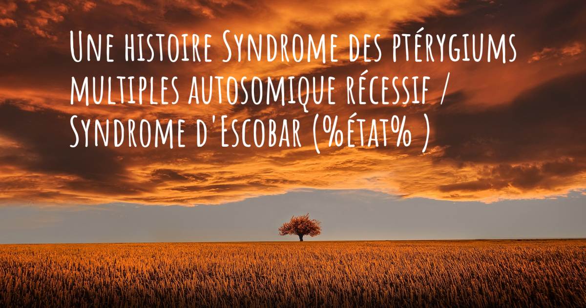 Histoire au sujet de Syndrome des ptérygiums multiples autosomique récessif / Syndrome d'Escobar .