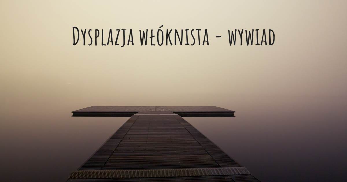 Dysplazja włóknista - wywiad .