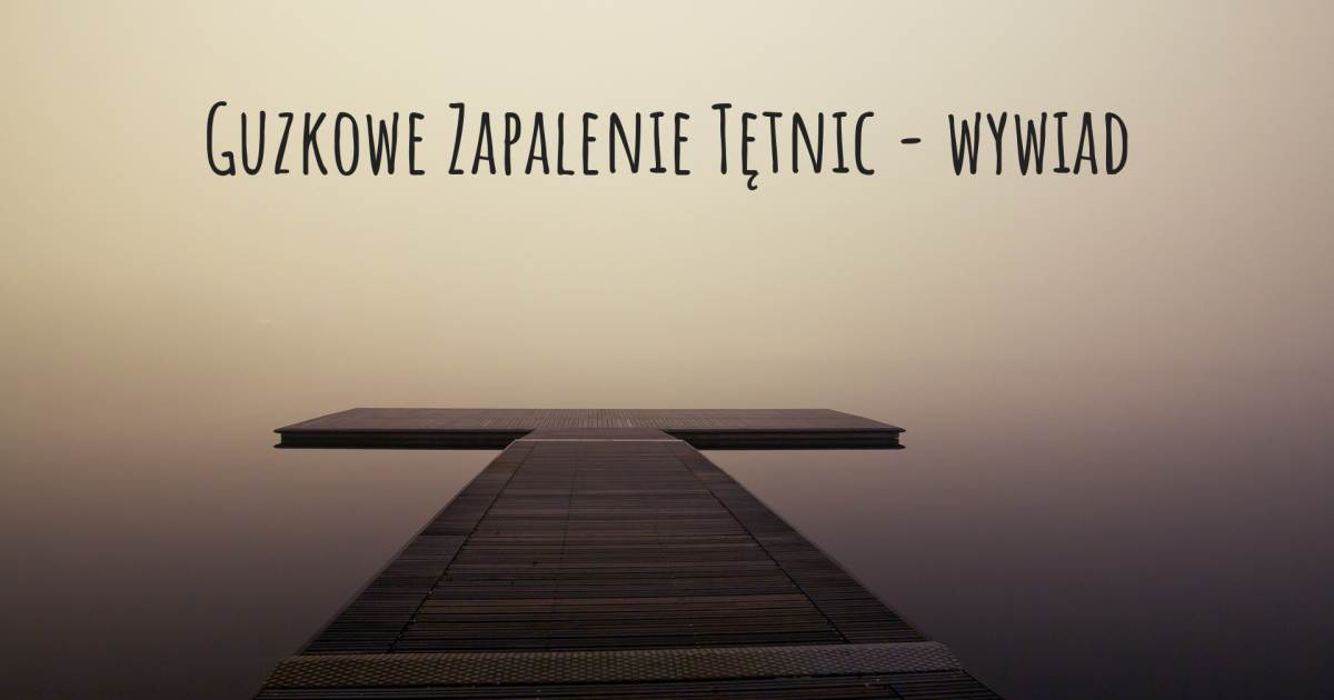 Guzkowe Zapalenie Tętnic - wywiad .