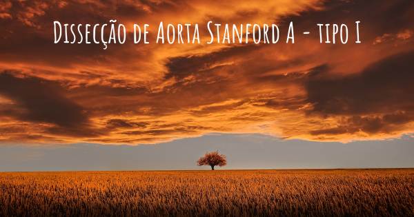 DISSECÇÃO DE AORTA STANFORD A - TIPO I