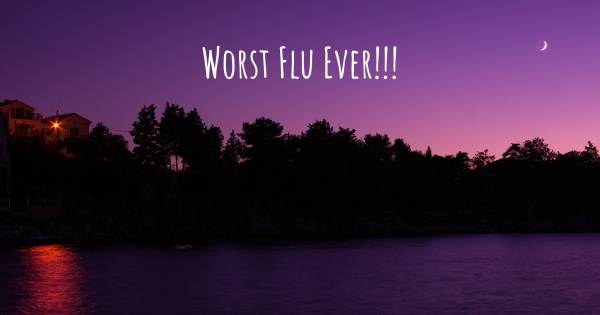 WORST FLU EVER!!!