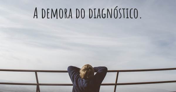 A DEMORA DO DIAGNÓSTICO.