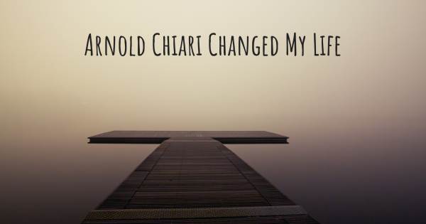 ARNOLD CHIARI CHANGED MY LIFE