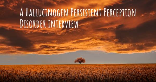 A Hallucinogen Persistent Perception Disorder interview