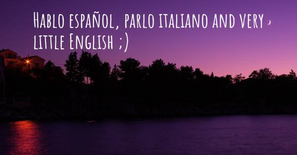 HABLO ESPAÑOL, PARLO ITALIANO AND VERY LITTLE ENGLISH ;)