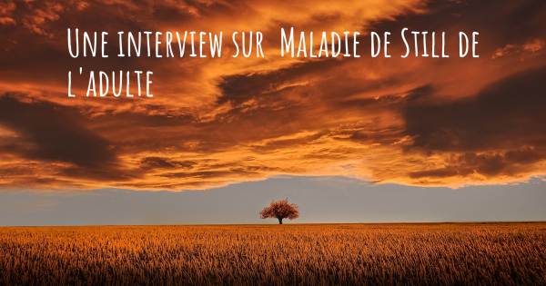 Une interview sur  Maladie de Still de l'adulte