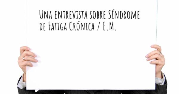 Una entrevista sobre Síndrome de Fatiga Crónica / E.M.