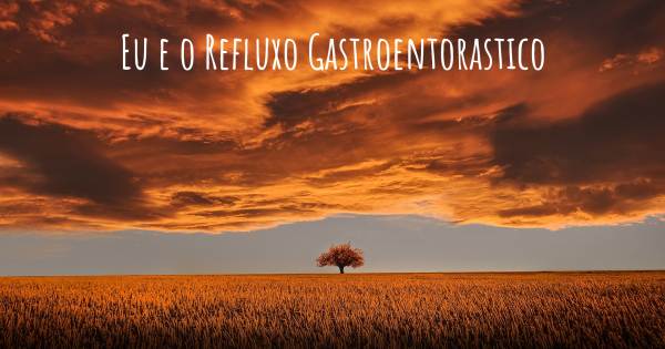 EU E O REFLUXO GASTROENTORASTICO