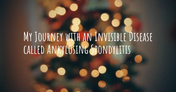 MY JOURNEY WITH AN INVISIBLE DISEASE CALLED ANKYLOSING SPONDYLITIS