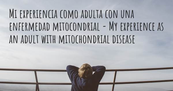 MI EXPERIENCIA COMO ADULTA CON UNA ENFERMEDAD MITOCONDRIAL - MY EXPERI...