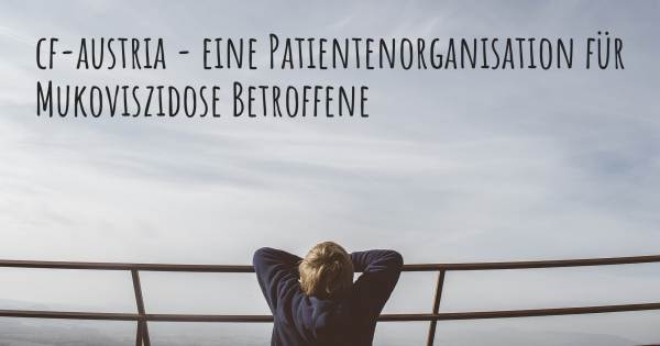 CF-AUSTRIA - EINE PATIENTENORGANISATION FÜR MUKOVISZIDOSE BETROFFENE